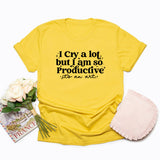 I Cry A Lot But I Am So Productive Tshirt I Can Do It with A