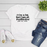 I Cry A Lot But I Am So Productive Tshirt I Can Do It with A