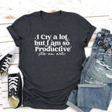 I Cry A Lot But I Am So Productive Tshirt I Can Do It with A